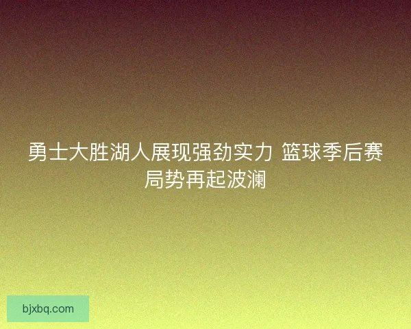 勇士大胜湖人展现强劲实力 篮球季后赛局势再起波澜