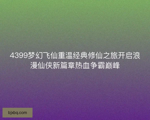 4399梦幻飞仙重温经典修仙之旅开启浪漫仙侠新篇章热血争霸巅峰