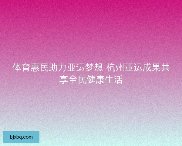 体育惠民助力亚运梦想 杭州亚运成果共享全民健康生活