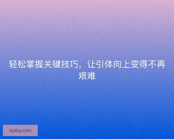 轻松掌握关键技巧，让引体向上变得不再艰难