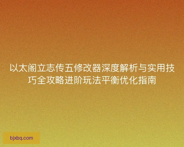 以太阁立志传五修改器深度解析与实用技巧全攻略进阶玩法平衡优化指南