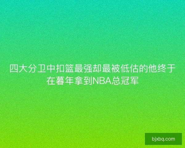 四大分卫中扣篮最强却最被低估的他终于在暮年拿到NBA总冠军