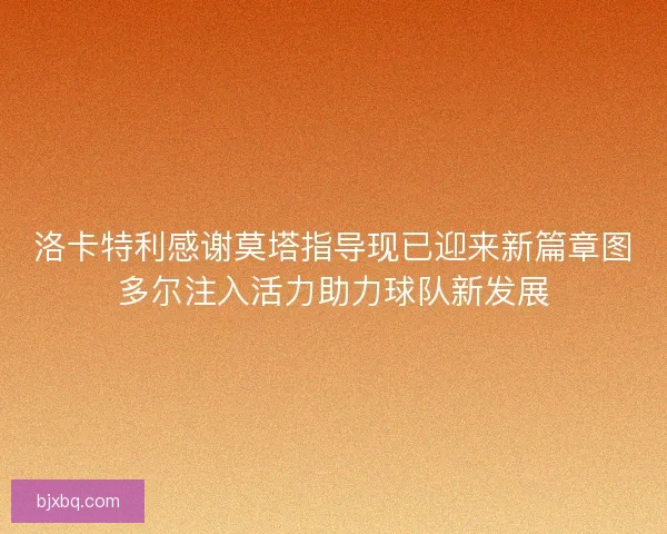 洛卡特利感谢莫塔指导现已迎来新篇章图多尔注入活力助力球队新发展