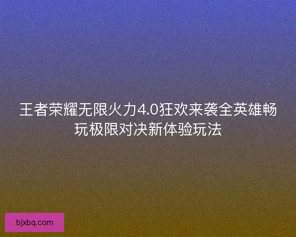 王者荣耀无限火力4.0狂欢来袭全英雄畅玩极限对决新体验玩法